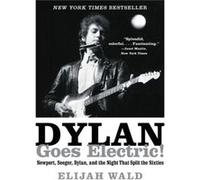 Dylan Goes Electric!: Newport, Seeger, Dylan, And The Night That Split The Sixties (Paperback) Elijah Wald, (Auteur)