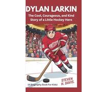 Dylan Larkin: The Cool, Courageous, and Kind Story of a Little Hockey Hero (A Biography Book For Kids)
