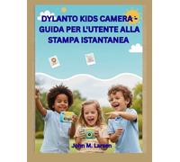 DYLANTO KIDS CAMERA - GUIDA PER L'UTENTE ALLA STAMPA ISTANTANEA: DIVERTENTE, FACILE ED EDUCATIVO: AIUTA I BAMBINI A FOTOGRAFARE, STAMPARE E CREARE RICORDI COLORATI ALL'ISTANTE