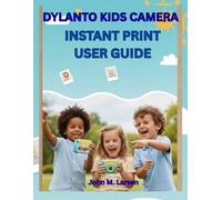 DYLANTO KIDS CAMERA INSTANT PRINT USER GUIDE: FUN, EASY, AND EDUCATIONAL - HELP KIDS SNAP, PRINT, AND CREATE COLORFUL MEMORIES INSTANTLY