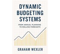 Dynamic Budgeting Systems: From Annual Planning to Rolling Forecasts: Transforming Financial Planning with Agile Forecasting, Real-Time Analytics, and Adaptive Budget Architectures