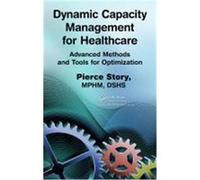 Dynamic Capacity Management for Healthcare: Advanced Methods and Tools for Optimization Story, Pierce (Auteur)