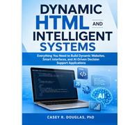 DYNAMIC HTML AND INTELLIGENT SYSTEMS: Everything You Need to Build Dynamic Websites, Smart Interfaces, and AI-Driven Decision Support Applications