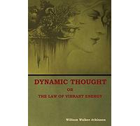Dynamic Thought; Or, The Law Of Vibrant Energy