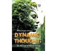 Dynamic Thought; Or, The Law Of Vibrant Energy