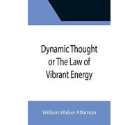 Dynamic Thought Or The Law Of Vibrant Energy