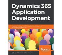 Dynamics 365 Application Development: Master professional-level CRM application development for Microsoft Dynamics 365