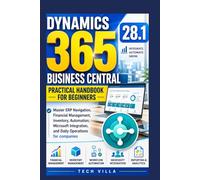 Dynamics 365 Business Central 28.1 Practical Handbook for Beginners: Master ERP Navigation, Financial Management, Inventory, Automation, Microsoft Integration, and Daily Operations for companies