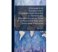 Dynamics Of Interagency Cooperation Process At Provincial Reconstruction Team In Operations Isaf And Enduring Freedom