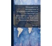 Dynamics Of Interagency Cooperation Process At Provincial Reconstruction Team In Operations Isaf And Enduring Freedom