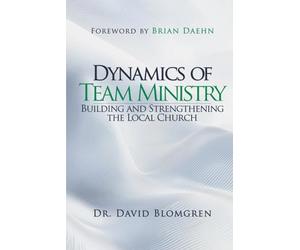 Dynamics of Team Ministry: Building and Strengthening the Local Church