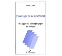 Dynamique De La Rencontre - Une Approche Anthropologique Du Dialogue