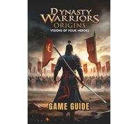 DYNASTY WARRIORS ORIGINS: VISIONS OF FOUR HEROES GAME GUIDE: Expert Strategies, Combat Combos, Hidden Secrets, and Boss Tactics for Beginners to Advanced Players