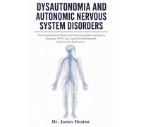 Dysautonomia And Autonomic Nervous System Disorders: The Comprehensive Patient And Physician Guide To Symptoms, Diagnosis, POTS, And Long-Term Management Of Autonomic Dysfunction
