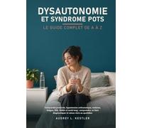 Dysautonomie et syndrome POTS: Le guide complet de A à Z : tachycardie posturale, hypotension orthostatique, malaises, fatigue, SED, SAMA et covid long. Comprendre et mieux vivre au quotidien
