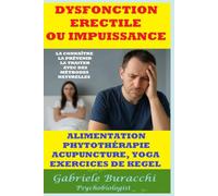 DYSFONCTION ERECTILE OU IMPUISSANCE LA CONNAÎTRE, LA PRÉVENIR, LA TRAITER AVEC DES MÉTHODES NATURELLES ALIMENTATION, PHYTOTHÉRAPIE, ACUPUNCTURE, YOGA, EXERCICES DE KEGEL Basé sur 140 études