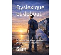 Dyslexique et debout: La route de Sam: aimer, travailler... et apprendre à se retourner