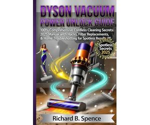 DYSON VACUUM POWER UNLOCK GUIDE: 100% Comprehensive Cordless Cleaning Secrets: 2025 Manual with Hacks, Filter Replacements, & Home Troubleshooting for Spotless Results Now
