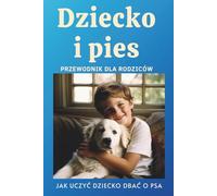 Dziecko i pies, Poradnik dla rodziców jak uczyć dziecko dbać o psa, Podstawy opieki nad psem, Edukacja dzieci o psach,: Z dziećmi o psach - wiedza, ... i łączność ze swoim psem, Jak wychować psa