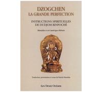 Dzogchen : La Grande Perfection - Instructions Spirituelles De Dudjom Rinpoché. Suivi De Connaissance De L'art - Connaissance De Soi