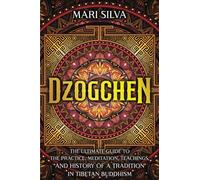 Dzogchen: The Ultimate Guide to the Practice, Meditation, Teachings, and History of a Tradition in Tibetan Buddhism