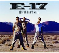 E 17 - Betcha Can't Wait