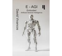 E-AGI Embodied Artificial General Intelligence: The Artificiology Journey.