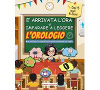 È Arrivata l'Ora di Imparare a Leggere l'Orologio: Guida Facile e Divertente per Bambini per Imparare a Leggere l'Orologio Analogico e Digitale: Un ... Attività Interattive e Illustrazioni a Colori
