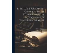 E. Brieux. Biographie-Critique, Suivie D'opinions, D'un Autographe Et D'une Bibliographie