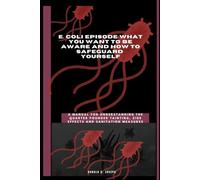 E. COLI EPISODE WHAT YOU WANT TO BE AWARE AND HOW TO SAFEGUARD YOURSELF: A Manual for Understanding the Quarter Pounder Tainting, Side effects and Sanitation Measures