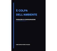 È Colpa dell’Ambiente: Quaderno per Debug e Problemi di Configurazione Software