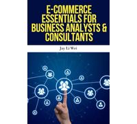 E-Commerce Essentials for Business Analysts & Consultants: Master Data-Driven E-Commerce Strategy, Digital Marketing Analytics, and Online Business Growth for Analysts and Consultants
