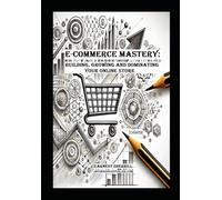 E-Commerce Mastery:: Building, Growing, and Dominating Your Online Store