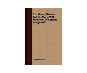 E.D. Morel, The Man And His Work, With An Introd. By Colonel Wedgwood