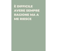 È difficile avere sempre ragione ma a me riesce - Taccuino divertente per appunti e idee | Quaderno simpatico da ufficio: Taccuino divertente per ... amici e amiche | Umorismo da ufficio
