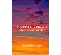 E fu sera e fu mattina: il racconto di una vita