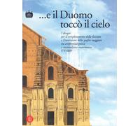E il Duomo toccò il cielo. I disegni per il completamento della facciata e l'invenzione della guglia maggiore tra conformità gotica e razionalismo matematico 1733.... Ediz. illustrata
