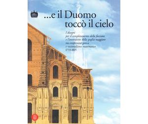 E il Duomo toccò il cielo. I disegni per il completamento della facciata e l'invenzione della guglia maggiore tra conformità gotica e razionalismo matematico 1733.... Ediz. illustrata