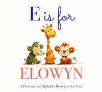 E is for Elowyn: A Personalized Alphabet Book Just for You!