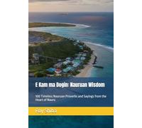 E Kam ma Dogin: Nauruan Wisdom: 100 Timeless Nauruan Proverbs and Sayings from the Heart of Nauru