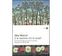 E le mamme chi le aiuta? Come la psicologia può venire in soccorso dei genitori (e dei loro figli)