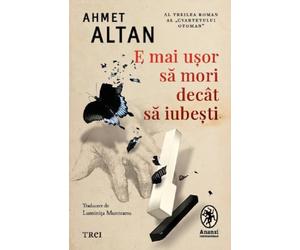 E mai usor sa mori decat sa iubesti. Seria Cvartetul Otoman Vol.3 - Ahmet Altan, Editie in limba romana