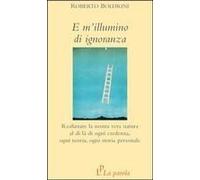 E M'illumino Di Ignoranza. Realizzare La Nostra Vera Natura Al Di Là Di Ogni Credenza, Ogni Teoria, Ogni Storia Personale