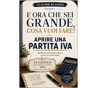 E ORA CHE SEI GRANDE, COSA VUOI FARE?: Aprire una partita IVA: quello che divresti sapere prima di cominciare