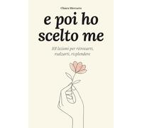 e poi ho scelto me: 101 lezioni per ritrovarti, rialzarti, risplendere