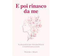 E poi rinasco da me: Guida pratica per superare i momenti difficili, ritrovare la fiducia in se stesse e ricominciare a vivere