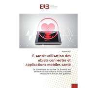E-santé: utilisation des objets connectés et applications mobiles santé Le numérique au service de la santé est désormais une réalité dans la pratique médicale - Jacques Koffi - Universitaires Europee