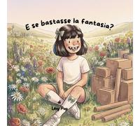 E se bastasse la fantasia?: Un libro illustrato in rima per bambini sulla creatività, l'immaginazione e la magia di inventare giochi.