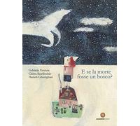 E se la morte fosse un bosco? Ediz. a colori