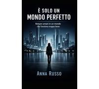 E' SOLO UN MONDO PERFETTO: Come rimanere umani in un mondo che funziona troppo bene